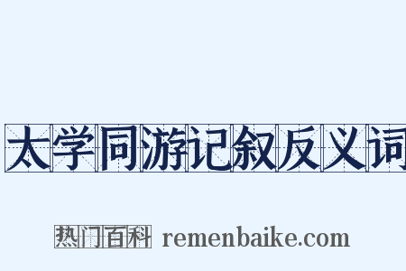 太学同游记叙反义词是什么意思的图片